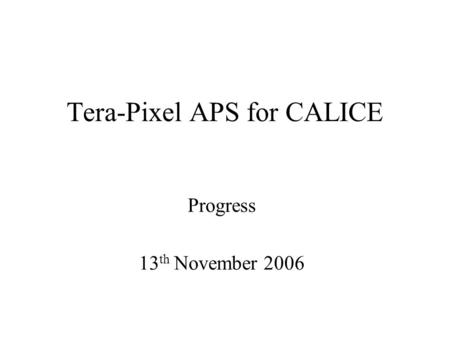 Tera-Pixel APS for CALICE Progress 13 th November 2006.