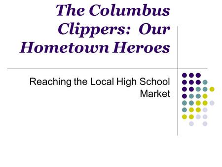 The Columbus Clippers: Our Hometown Heroes Reaching the Local High School Market.