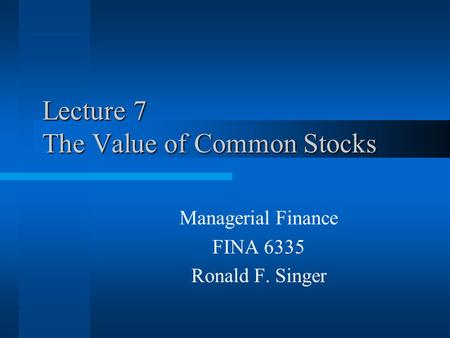 Lecture 7 The Value of Common Stocks Managerial Finance FINA 6335 Ronald F. Singer.
