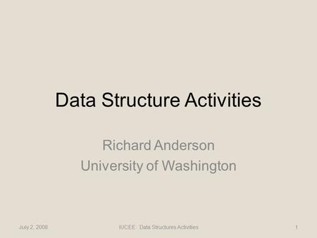 Data Structure Activities Richard Anderson University of Washington July 2, 20081IUCEE: Data Structures Activities.
