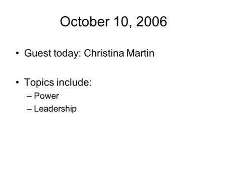 October 10, 2006 Guest today: Christina Martin Topics include: –Power –Leadership.