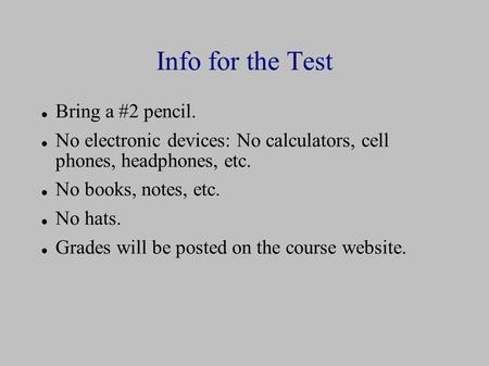 Info for the Test Bring a #2 pencil. No electronic devices: No calculators, cell phones, headphones, etc. No books, notes, etc. No hats. Grades will be.