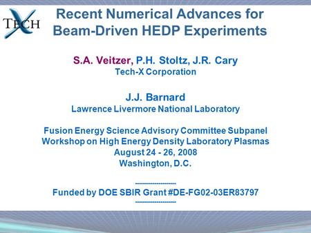Recent Numerical Advances for Beam-Driven HEDP Experiments S.A. Veitzer, P.H. Stoltz, J.R. Cary Tech-X Corporation J.J. Barnard Lawrence Livermore National.