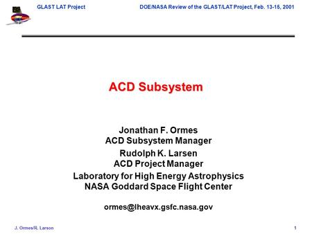 GLAST LAT ProjectDOE/NASA Review of the GLAST/LAT Project, Feb. 13-15, 2001 J. Ormes/R. Larson 1 ACD Subsystem Jonathan F. Ormes ACD Subsystem Manager.