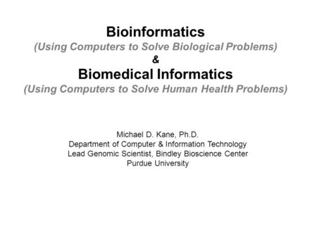 Bioinformatics (Using Computers to Solve Biological Problems) & Biomedical Informatics (Using Computers to Solve Human Health Problems) Michael D. Kane,