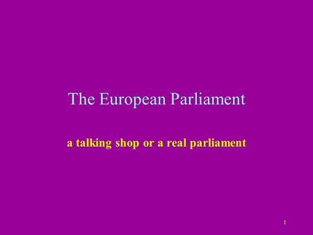 1 The European Parliament a talking shop or a real parliament.