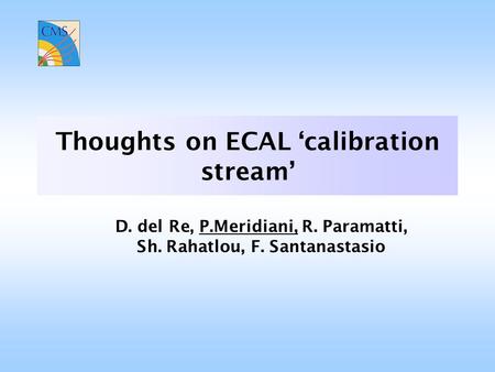 Thoughts on ECAL ‘calibration stream’ D. del Re, P.Meridiani, R. Paramatti, Sh. Rahatlou, F. Santanastasio.