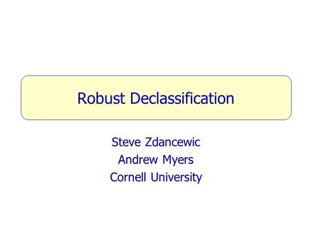 Robust Declassification Steve Zdancewic Andrew Myers Cornell University.