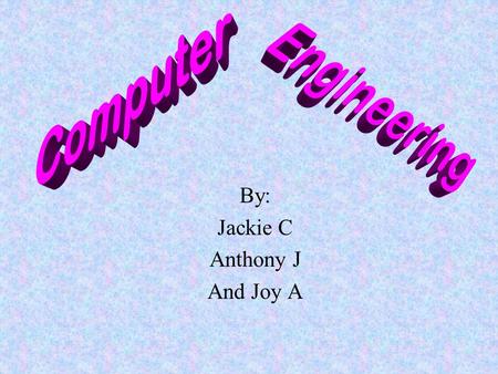 By: Jackie C Anthony J And Joy A Definition Computer engineering is the design, construction, implementation and maintenance of computers and computer.