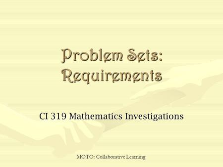 Problem Sets: Requirements CI 319 Mathematics Investigations MOTO: Collaborative Learning.