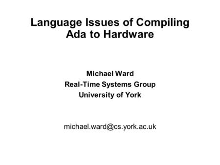 Language Issues of Compiling Ada to Hardware Michael Ward Real-Time Systems Group University of York