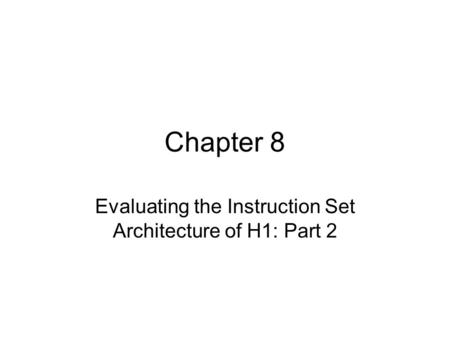 Chapter 8 Evaluating the Instruction Set Architecture of H1: Part 2.