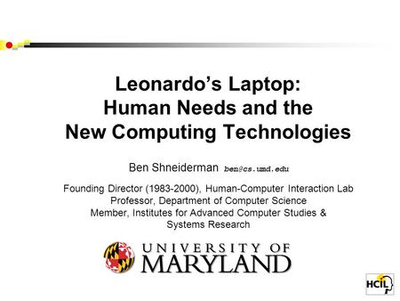 Leonardo’s Laptop: Human Needs and the New Computing Technologies Ben Shneiderman Founding Director (1983-2000), Human-Computer Interaction.