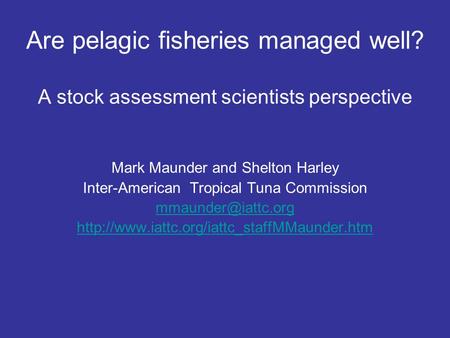 Are pelagic fisheries managed well? A stock assessment scientists perspective Mark Maunder and Shelton Harley Inter-American Tropical Tuna Commission