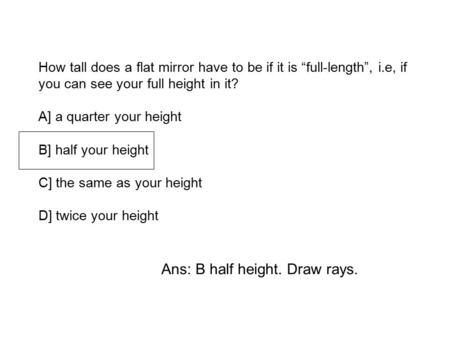How tall does a flat mirror have to be if it is “full-length”, i.e, if you can see your full height in it? A] a quarter your height B] half your height.
