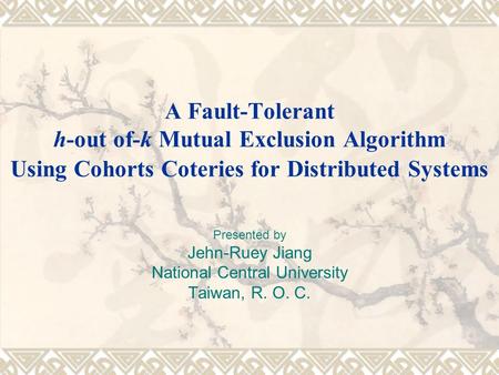 A Fault-Tolerant h-out of-k Mutual Exclusion Algorithm Using Cohorts Coteries for Distributed Systems Presented by Jehn-Ruey Jiang National Central University.