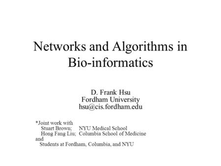 Networks and Algorithms in Bio-informatics D. Frank Hsu Fordham University *Joint work with Stuart Brown; NYU Medical School Hong Fang.