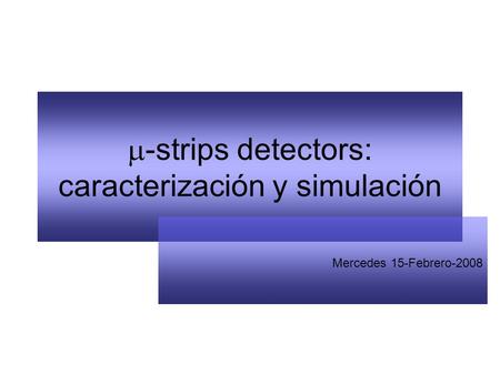  -strips detectors: caracterización y simulación Mercedes 15-Febrero-2008.