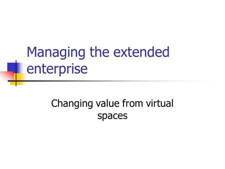 Managing the extended enterprise Changing value from virtual spaces.