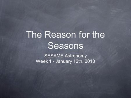The Reason for the Seasons SESAME Astronomy Week 1 - January 12th, 2010.
