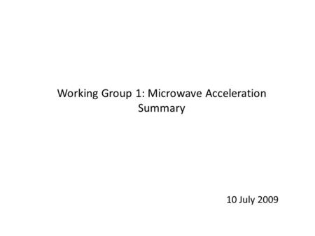 Working Group 1: Microwave Acceleration Summary 10 July 2009.