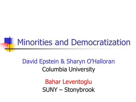 Minorities and Democratization David Epstein & Sharyn O’Halloran Columbia University Bahar Leventoglu SUNY – Stonybrook.