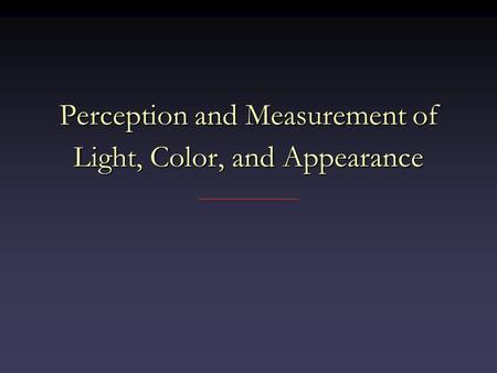 Perception and Measurement of Light, Color, and Appearance.