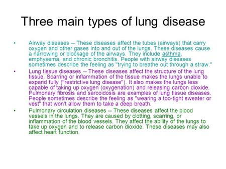 Three main types of lung disease Airway diseases -- These diseases affect the tubes (airways) that carry oxygen and other gases into and out of the lungs.