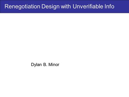 Renegotiation Design with Unverifiable Info Dylan B. Minor.