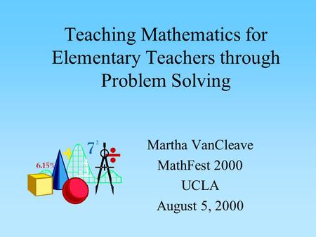 Teaching Mathematics for Elementary Teachers through Problem Solving Martha VanCleave MathFest 2000 UCLA August 5, 2000.