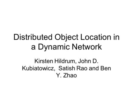 Distributed Object Location in a Dynamic Network Kirsten Hildrum, John D. Kubiatowicz, Satish Rao and Ben Y. Zhao.