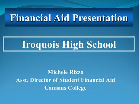 Michele Rizzo Asst. Director of Student Financial Aid Canisius College Iroquois High School Financial Aid Presentation.
