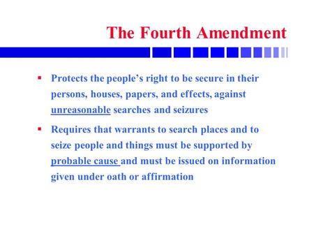 The Fourth Amendment  Protects the people’s right to be secure in their persons, houses, papers, and effects, against unreasonable searches and seizures.