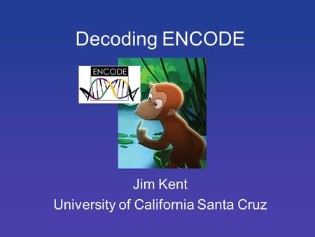 Decoding ENCODE Jim Kent University of California Santa Cruz.
