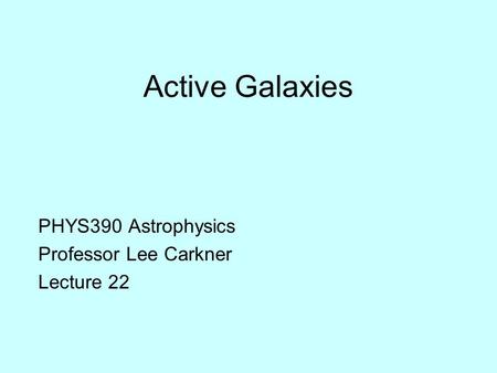 Active Galaxies PHYS390 Astrophysics Professor Lee Carkner Lecture 22.