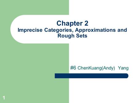 1 Chapter 2 Imprecise Categories, Approximations and Rough Sets #6 ChenKuang(Andy) Yang.