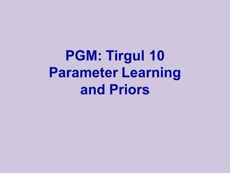 . PGM: Tirgul 10 Parameter Learning and Priors. 2 Why learning? Knowledge acquisition bottleneck u Knowledge acquisition is an expensive process u Often.