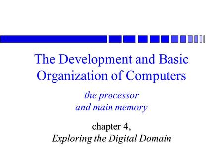 The processor and main memory chapter 4, Exploring the Digital Domain The Development and Basic Organization of Computers.
