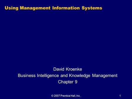 © 2007 Prentice Hall, Inc.1 Using Management Information Systems David Kroenke Business Intelligence and Knowledge Management Chapter 9.