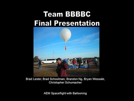 Brad Lester, Brad Schoolman, Brandon Ng, Bryan Wessale, Christopher Schumacher AEM Spaceflight with Ballooning.