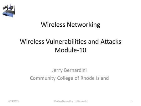 Wireless Networking Wireless Vulnerabilities and Attacks Module-10 Jerry Bernardini Community College of Rhode Island 6/24/20151Wireless Networking J.