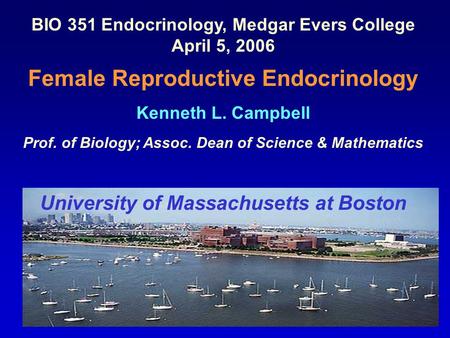 BIO 351 Endocrinology, Medgar Evers College April 5, 2006 Female Reproductive Endocrinology Kenneth L. Campbell Prof. of Biology; Assoc. Dean of Science.