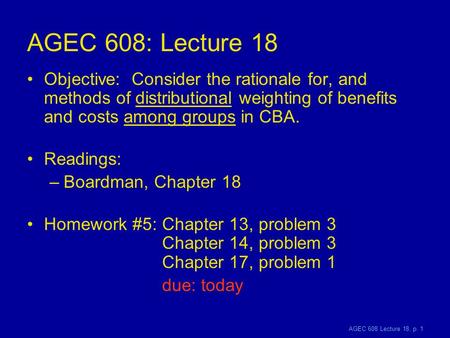 AGEC 608 Lecture 18, p. 1 AGEC 608: Lecture 18 Objective: Consider the rationale for, and methods of distributional weighting of benefits and costs among.