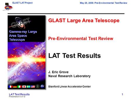 GLAST LAT Project May 25, 2006: Pre-Environmental Test Review Presentation 6 of 12 LAT Test Results 1 GLAST Large Area Telescope Pre-Environmental Test.