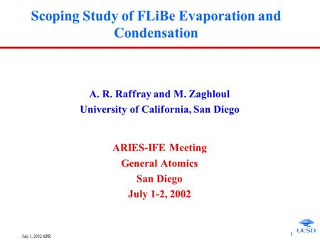 July 1, 2002/ARR 1 Scoping Study of FLiBe Evaporation and Condensation A. R. Raffray and M. Zaghloul University of California, San Diego ARIES-IFE Meeting.