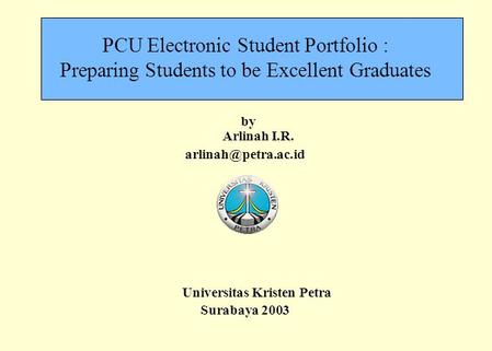 PCU Electronic Student Portfolio : Preparing Students to be Excellent Graduates by Arlinah I.R. Universitas Kristen Petra Surabaya.
