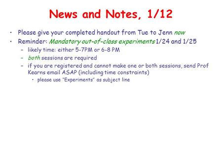 News and Notes, 1/12 Please give your completed handout from Tue to Jenn now Reminder: Mandatory out-of-class experiments 1/24 and 1/25 –likely time: either.