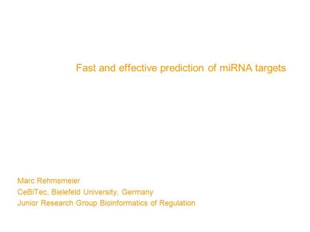 17.02.2005 Fast and effective prediction of miRNA targets Marc Rehmsmeier CeBiTec, Bielefeld University, Germany Junior Research Group Bioinformatics of.
