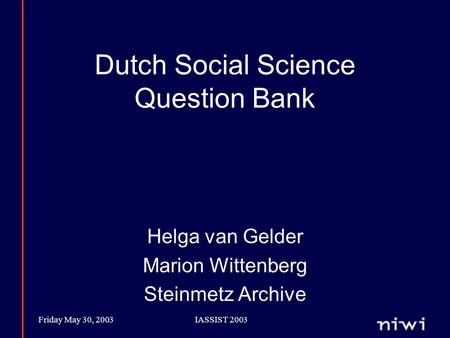 Friday May 30, 2003IASSIST 2003 Dutch Social Science Question Bank Helga van Gelder Marion Wittenberg Steinmetz Archive.