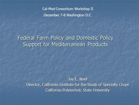 Federal Farm Policy and Domestic Policy Support for Mediterranean Products Jay E. Noel Director, California Institute for the Study of Specialty Crops.